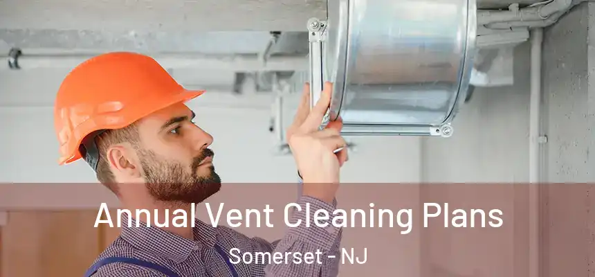 Annual Vent Cleaning Plans Somerset - NJ