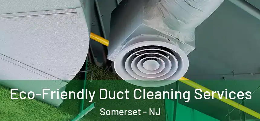  Eco-Friendly Duct Cleaning Services Somerset - NJ