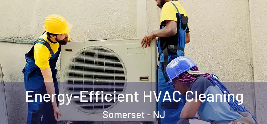  Energy-Efficient HVAC Cleaning Somerset - NJ
